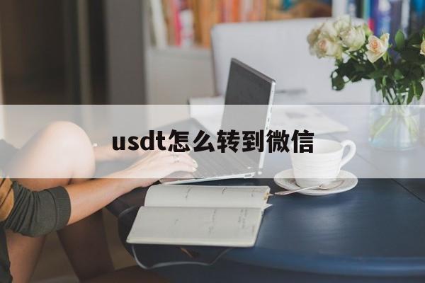 usdt怎么转到微信(usdt怎么转usdk)